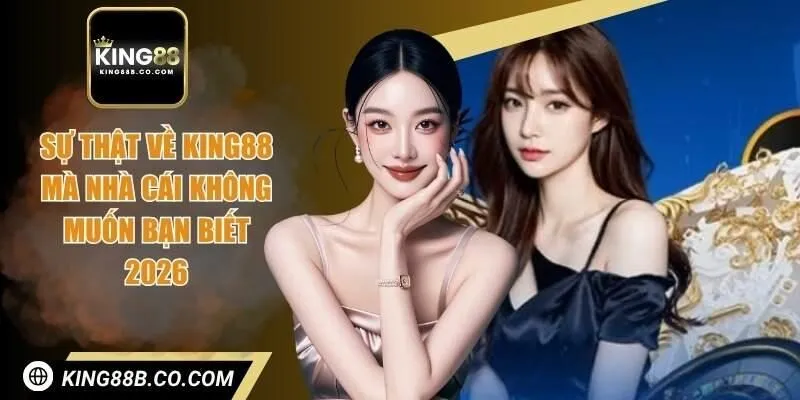 Sự thật về King88 mà nhà cái không muốn bạn biết