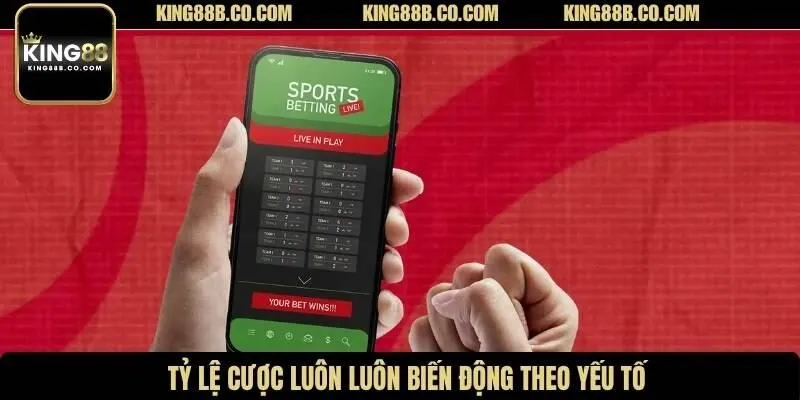 Tỷ lệ cược luôn luôn biến động theo yếu tố